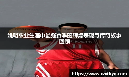 姚明职业生涯中最强赛季的辉煌表现与传奇故事回顾