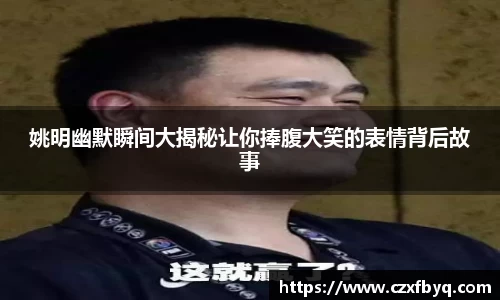 姚明幽默瞬间大揭秘让你捧腹大笑的表情背后故事