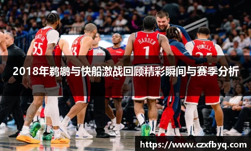 2018年鹈鹕与快船激战回顾精彩瞬间与赛季分析