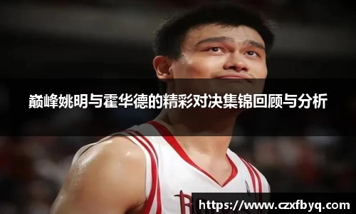 巅峰姚明与霍华德的精彩对决集锦回顾与分析